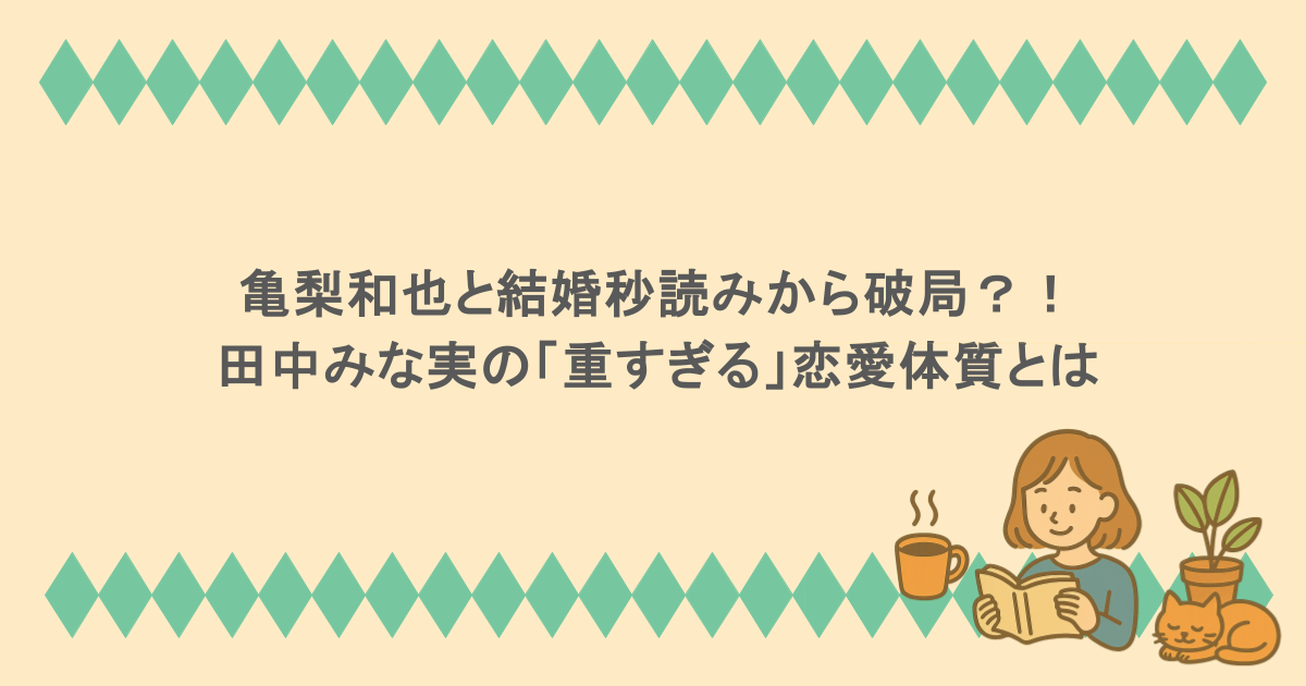 亀梨和也と結婚秒読みから破局？！田中みな実の「重すぎる」恋愛体質とは