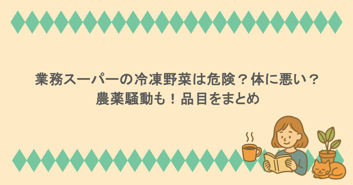 業務スーパーの冷凍野菜は危険?体に悪い?農薬騒動も!品目をまとめ