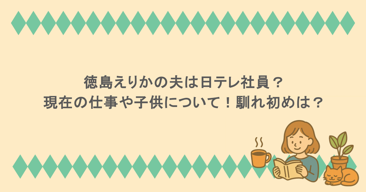 徳島えりかの夫は日テレ社員?現在の仕事や子供について!馴れ初めは?