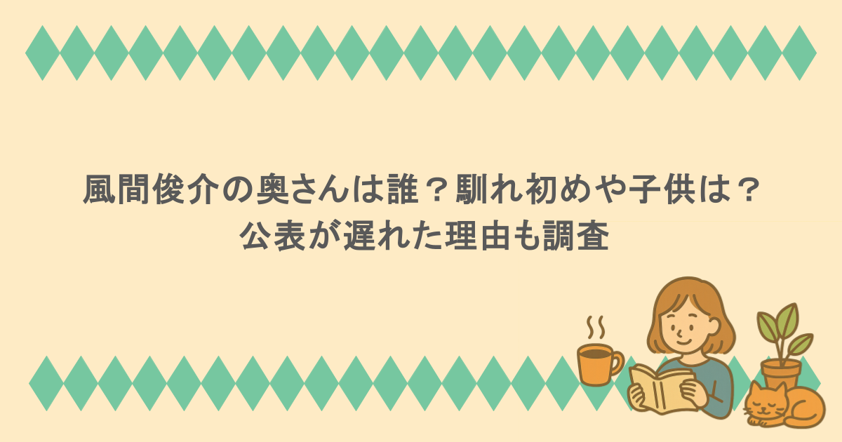風間俊介の奥さんは誰?馴れ初めや子供は?公表が遅れた理由も調査