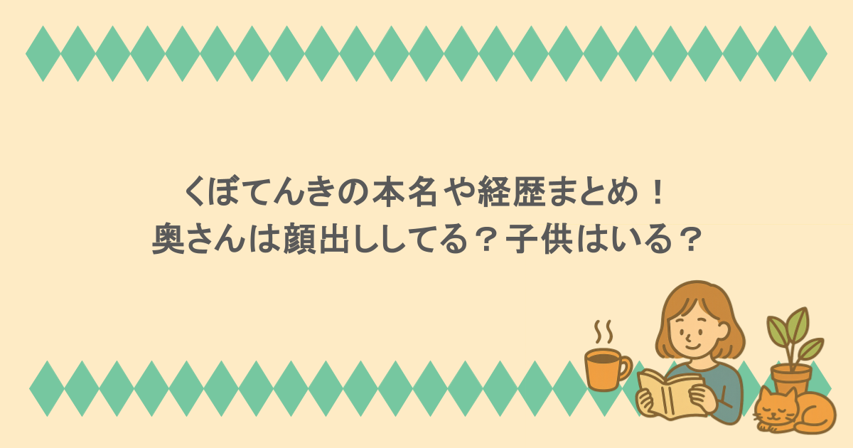 くぼてんきの本名や経歴まとめ!奥さんは顔出ししてる?子供はいる?