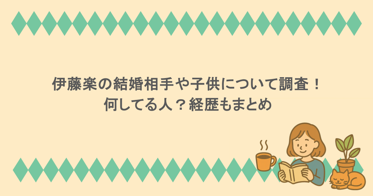 伊藤楽の結婚相手や子供について調査！何してる人？経歴もまとめ