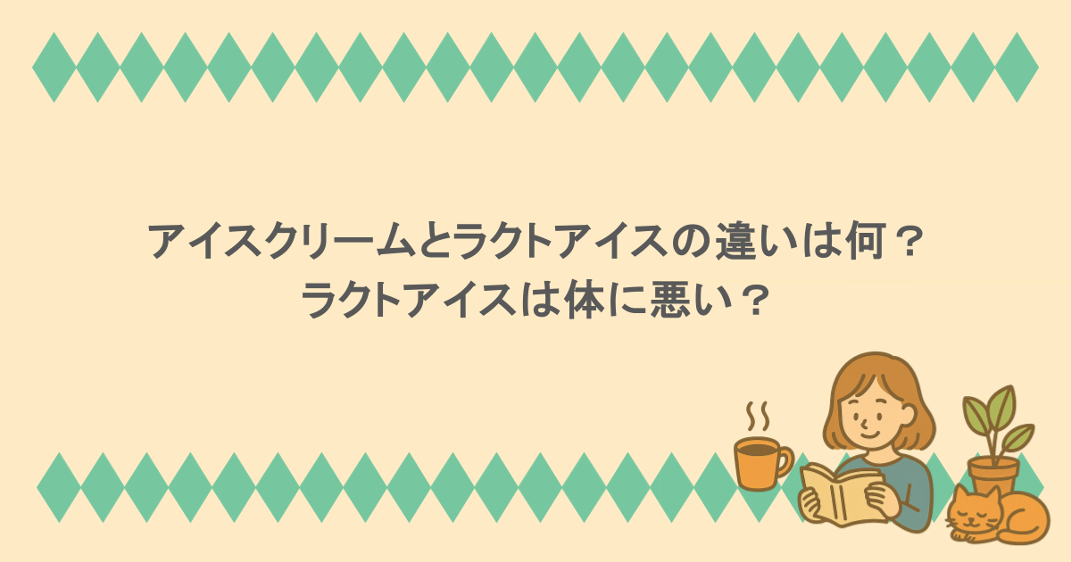 アイスクリームとラクトアイスの違いは何？ラクトアイスは体に悪い？