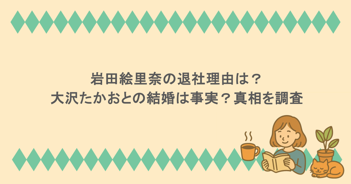 岩田絵里奈の退社理由は？大沢たかおとの結婚は事実？真相を調査